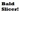 Bald Slicer