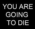 YOU ARE GOING TO DIE